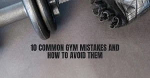 10 Common Gym Mistakes and How to Avoid Them